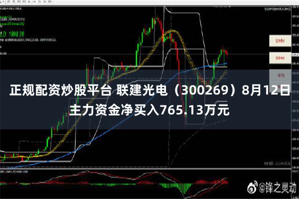 正规配资炒股平台 联建光电（300269）8月12日主力资金净买入765.13万元