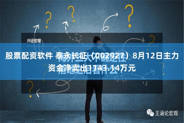 股票配资软件 泰永长征（002927）8月12日主力资金净卖出1143.14万元