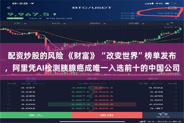 配资炒股的风险 《财富》 “改变世界”榜单发布，阿里凭AI检测胰腺癌成唯一入选前十的中国公司