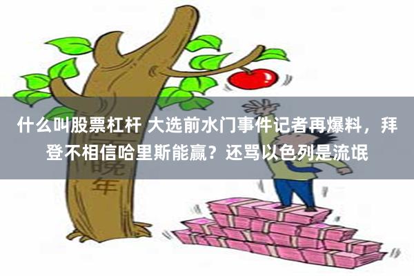 什么叫股票杠杆 大选前水门事件记者再爆料，拜登不相信哈里斯能赢？还骂以色列是流氓