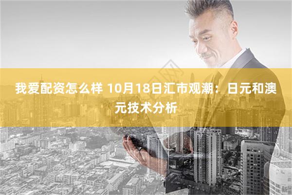 我爱配资怎么样 10月18日汇市观潮：日元和澳元技术分析