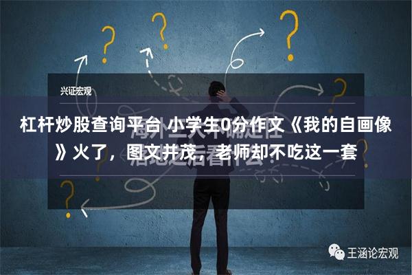 杠杆炒股查询平台 小学生0分作文《我的自画像》火了，图文并茂，老师却不吃这一套