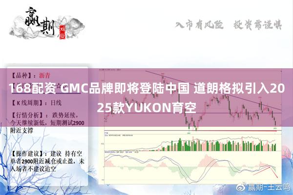 168配资 GMC品牌即将登陆中国 道朗格拟引入2025款YUKON育空