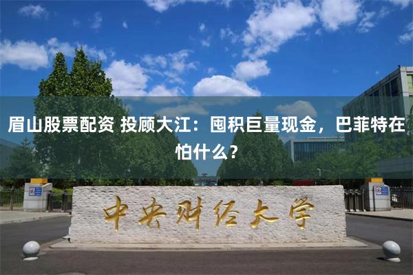 眉山股票配资 投顾大江：囤积巨量现金，巴菲特在怕什么？