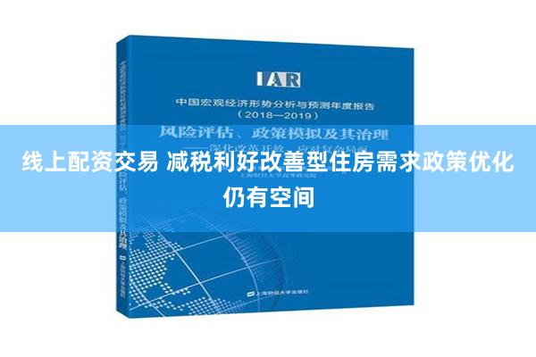 线上配资交易 减税利好改善型住房需求政策优化仍有空间