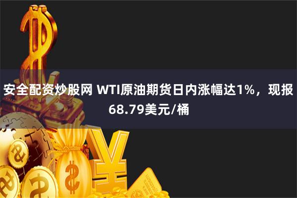 安全配资炒股网 WTI原油期货日内涨幅达1%，现报68.79美元/桶