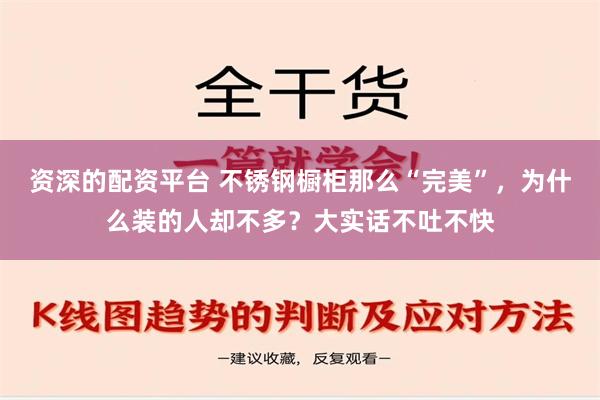 资深的配资平台 不锈钢橱柜那么“完美”，为什么装的人却不多？大实话不吐不快