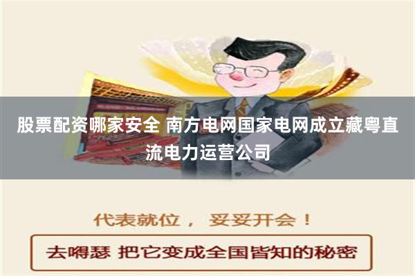 股票配资哪家安全 南方电网国家电网成立藏粤直流电力运营公司