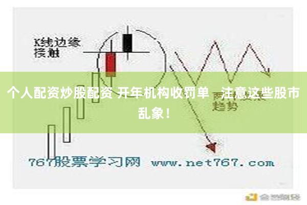 个人配资炒股配资 开年机构收罚单   注意这些股市乱象！