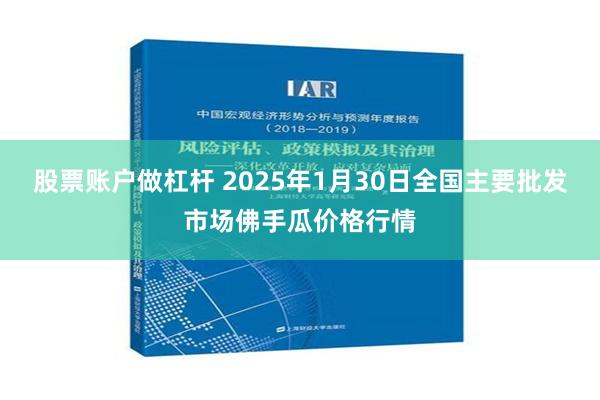 股票账户做杠杆 2025年1月30日全国主要批发市场佛手瓜价格行情