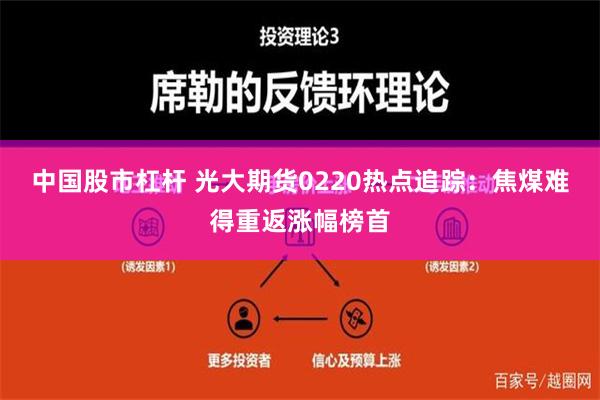 中国股市杠杆 光大期货0220热点追踪：焦煤难得重返涨幅榜首