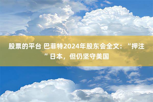 股票的平台 巴菲特2024年股东会全文：“押注”日本，但仍坚守美国